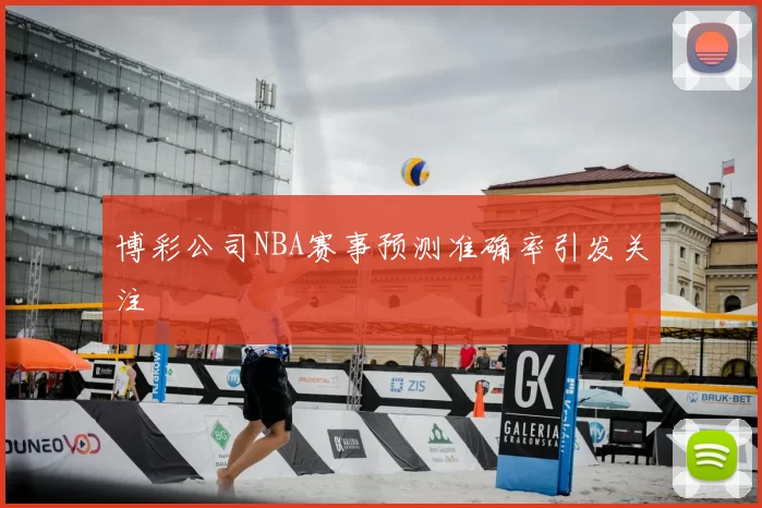 博彩公司NBA赛事预测准确率引发关注