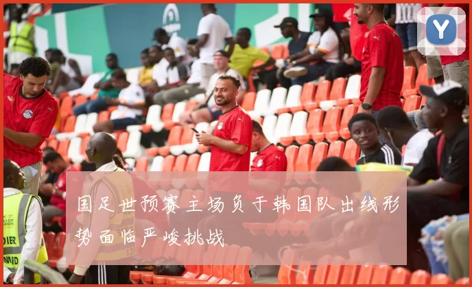 国足世预赛主场负于韩国队出线形势面临严峻挑战