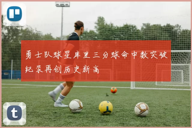 勇士队球星库里三分球命中数突破纪录再创历史新高
