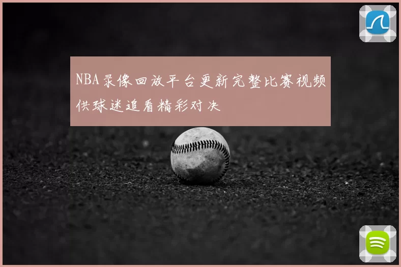 NBA录像回放平台更新完整比赛视频供球迷追看精彩对决