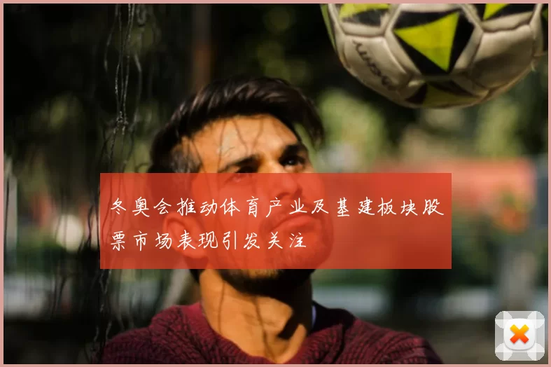 冬奥会推动体育产业及基建板块股票市场表现引发关注