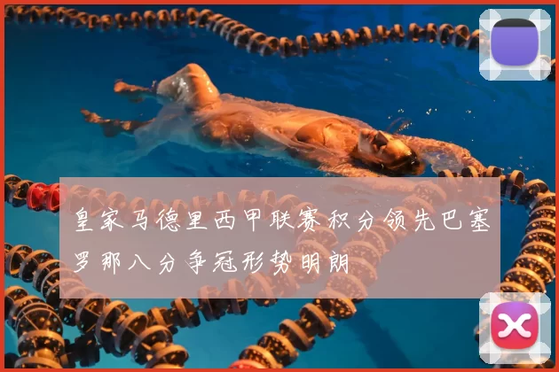 皇家马德里西甲联赛积分领先巴塞罗那八分争冠形势明朗